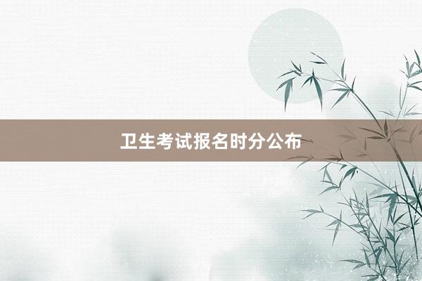卫生考试报名时分公布