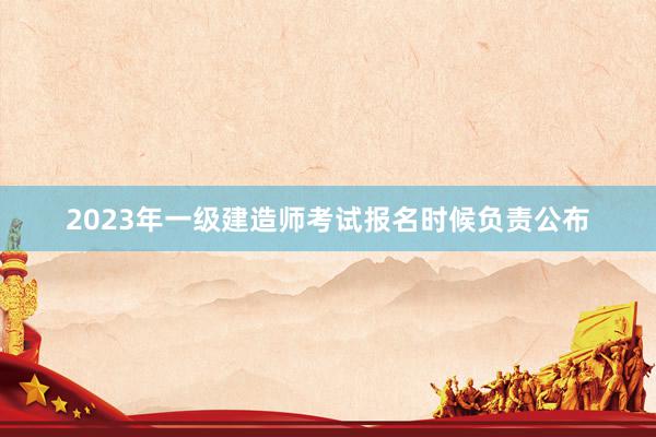2023年一级建造师考试报名时候负责公布