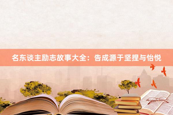 名东谈主励志故事大全：告成源于坚捏与怡悦