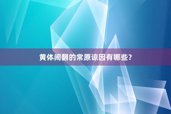 黄体闹翻的常原谅因有哪些？