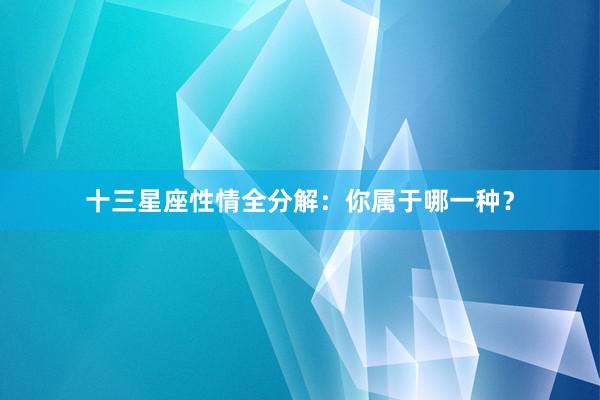 十三星座性情全分解：你属于哪一种？