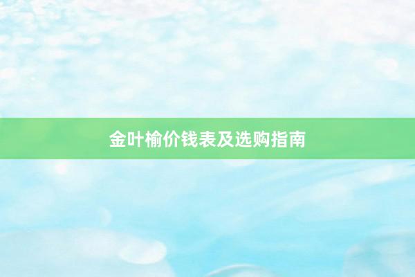 金叶榆价钱表及选购指南