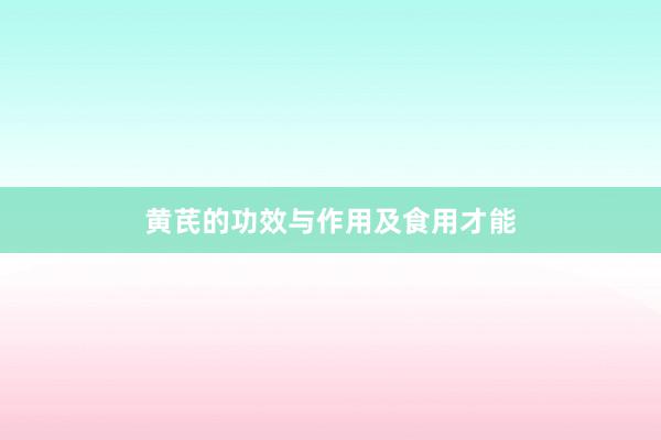 黄芪的功效与作用及食用才能