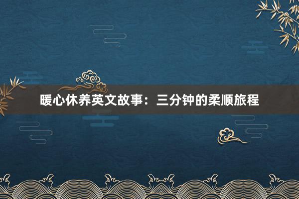 暖心休养英文故事:三分钟的柔顺旅程