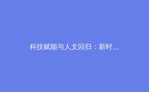 科技赋能与人文回归：新时代体育产业的二元变革与价值重构